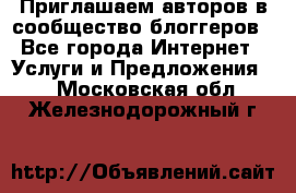 Приглашаем авторов в сообщество блоггеров - Все города Интернет » Услуги и Предложения   . Московская обл.,Железнодорожный г.